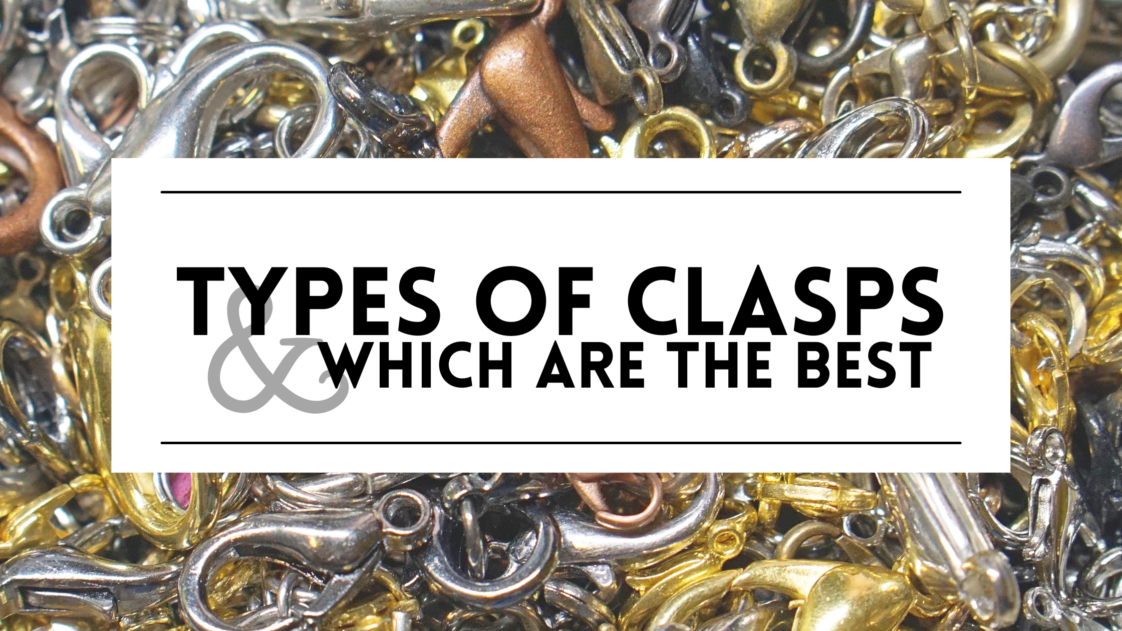 Types of Jewelry Clasps and Which Are the Best